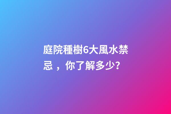 庭院種樹6大風水禁忌，你了解多少？